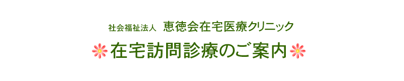 社会福祉法人　恵徳会在宅医療クリニック　在宅訪問診療のご案内